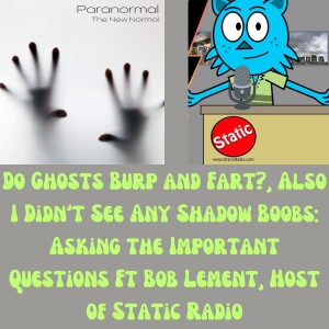 Do Ghosts Burp and ?, Also I Didn’t See Any Shadow : Asking the Important Questions Ft Bob Lement, Host of Static Radio
