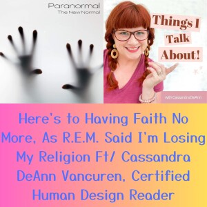 Here’s to Having Faith No More, As R.E.M. Said I’m Losing My Religion Ft/ Cassandra DeAnn Vancuren, Certified Human Design Reader