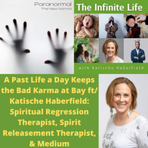 A Past Life a Day Keeps the Bad Karma at Bay ft/ Katische Haberfield: Spiritual Regression Therapist, Spirit Releasement Therapist, & Medium