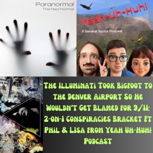 The Illuminati Took Bigfoot to the Denver Airport So He Wouldn’t Get Blamed for 9/11: 2-on-1 Conspiracies Bracket Ft Phil & LIsa from Yeah Uh-Huh! Pod...
