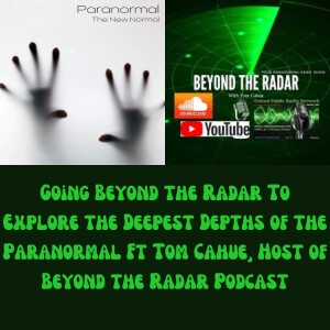 Going Beyond the Radar To Explore the Deepest Depths of the Paranormal Ft Tom Cahue, Host of Beyond the Radar Podcast