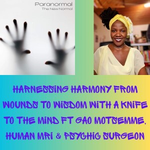 Harnessing Harmony From Wounds to Wisdom With A Knife to the Mind Ft Gao Motsemme, Human MRI & Psychic Surgeon