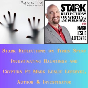Stark Reflections on Times Spent Investigating Hauntings and Cryptids Ft Mark Leslie Lefebvre, Author & Investigator