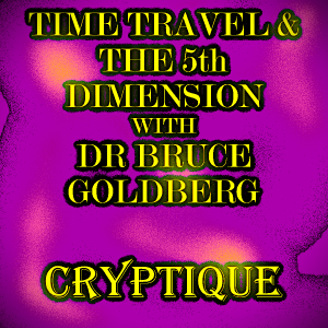 TIME TRAVEL & THE 5TH DIMENSION WITH DR BRUCE GOLDBERG