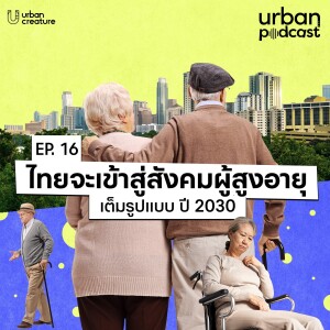 ปี 2030 ไทยจะเข้าสู่สังคมผู้สูงอายุเต็มรูปแบบ | Urban Podcast EP.16