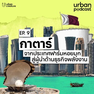 กาตาร์ จากประเทศฟาร์มหอยมุก สู่ผู้นำด้านธุรกิจพลังงาน | Urban Podcast EP.9