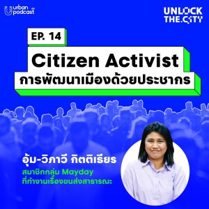 Citizen Activist การพัฒนาเมืองด้วยประชากร กับอุ้ม Mayday | Unlock the City EP.14