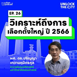 วิเคราะห์ถึงการเลือกตั้งใหญ่ ปี 2566 กับ อ.ปริญญา | Unlock the City EP.26