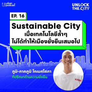 Sustainable City เมื่อเทคโนโลยีล้ำๆ ไม่ได้ทำให้เมืองยั่งยืนเสมอไป กับ ภาคภูมิ โกเมศโสภา | Unlock the City EP.16