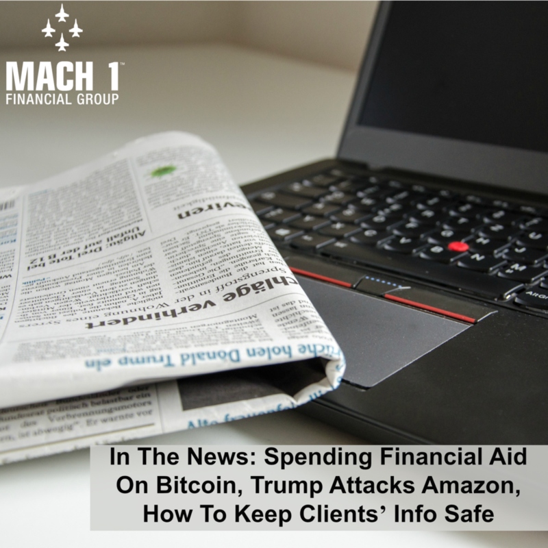 In The News: Spending Financial Aid On Bitcoin, Trump Attacks Amazon, How To Keep Clients' Info Safe