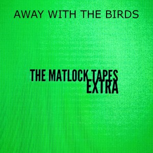AWAY WITH THE BIRDS - A Matlock Tapes EXTRA