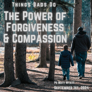 Things Dads Do - The Power of Forgiveness & Compassion