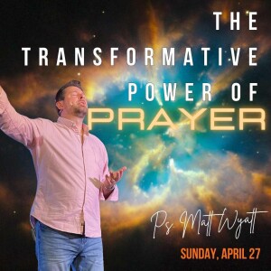 The Transformative Power of Prayer - Ps Matt Wyatt