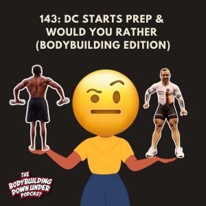 143: DC STARTS PREP & WOULD YOU RATHER (BODYBUILDING EDITION)