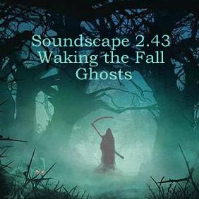 Soundscape 2.43 Waking the Fall Ghosts