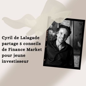 Cyril de Lalagade partage 5 conseils de Finance Market pour jeune investisseur