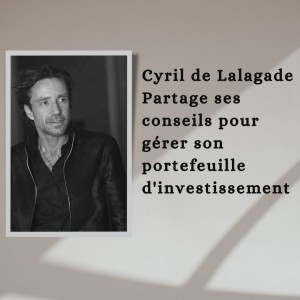 Cyril de Lalagade Partage ses conseils pour gérer son portefeuille d’investissement