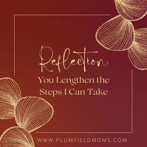 Reflection: You Lengthen the Steps I Can Take