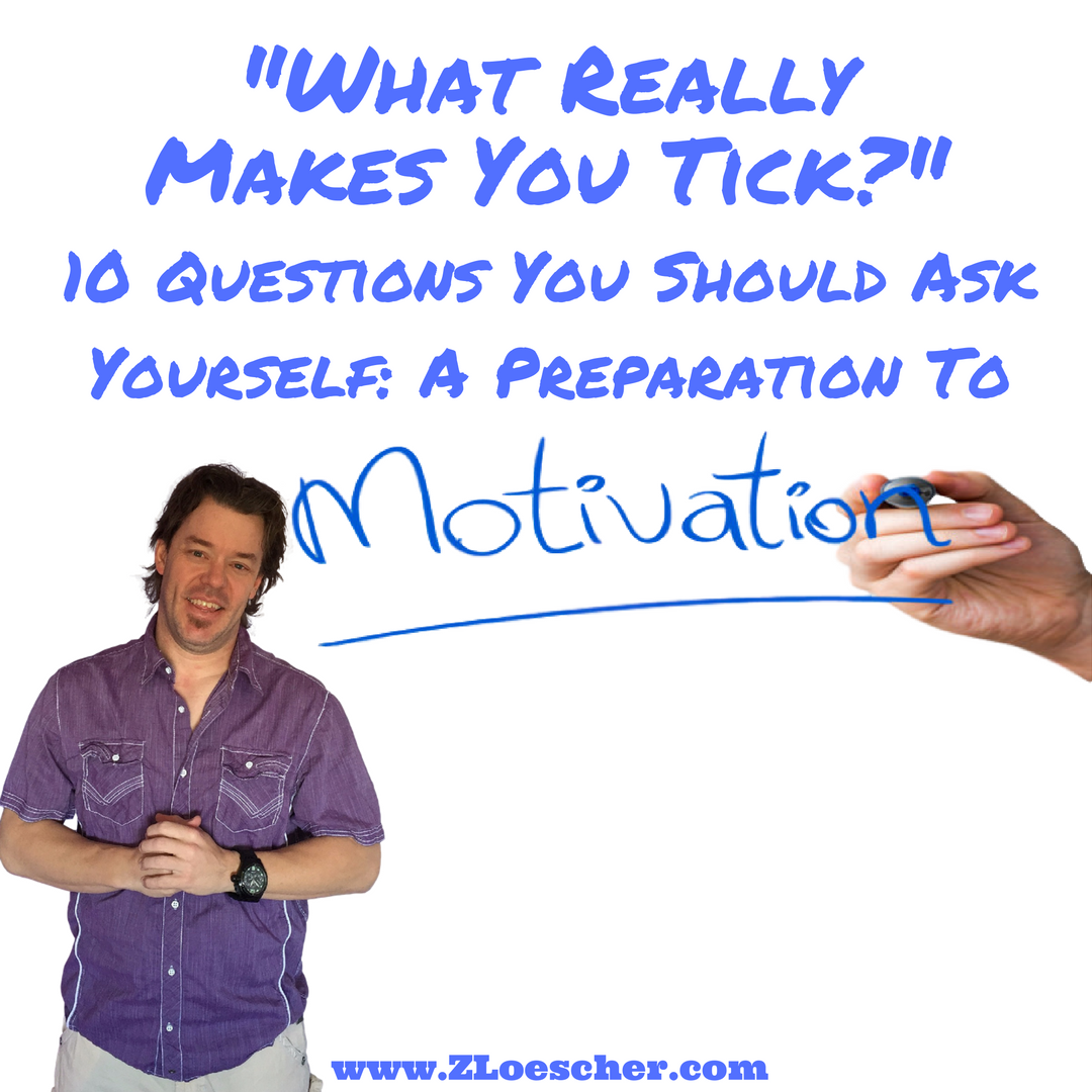 “What Really Makes You Tick?” 10 Questions You Should Ask Yourself: A Preparation To Motivation