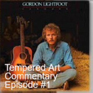 Tempered Art Commentary Episode #1: Gordon Lightfoot