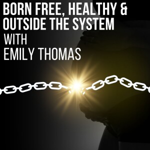 #90- Born Free, Healthy & Outside The System with Emily Thomas