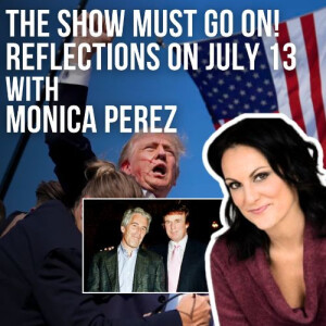 #70- The Show Must Go On! Reflections on July 13 with Monica Perez