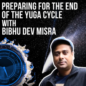 #64- Preparing For The End of The Yuga Cycle with Bibhu Dev Misra