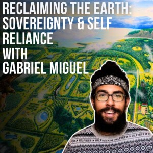 #96- Reclaiming The Earth: Sovereignty & Self Reliance with Gabriel Miguel