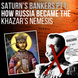 #65- Saturn's Bankers Pt 1: Russia, Rothschild's & The Kazarians Revenge