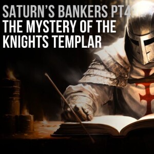 #99- Saturn's Bankers Pt 4: The Mystery of The Knights Templar