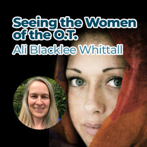 Ali Blacklee Whittall – Seeing the Women of the OT