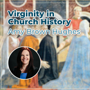 Amy Brown Hughes - Virginity in Church History