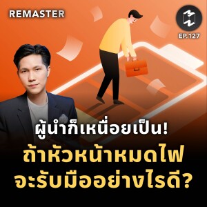 ผู้นำก็เหนื่อยเป็น! ถ้าหัวหน้าหมดไฟ จะรับมืออย่างไรดี? | Remaster EP.127