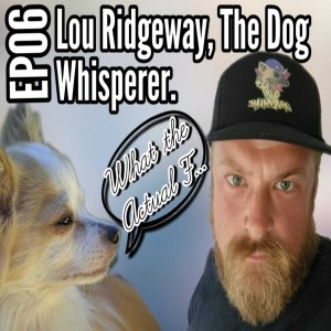 EP06- LOU RIDGEWAY THE DOG WHISPERER