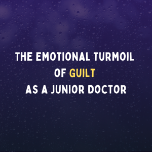 The Emotional Turmoil of Guilt as a Junior Doctor