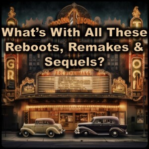 What’s With All These Reboots, Remakes & Sequels?