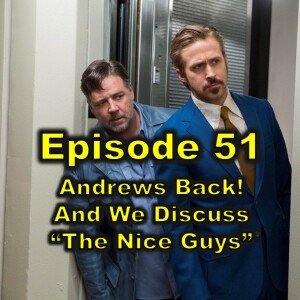 Podcast 51: Andrew is BACK! And we discuss ”The Nice Guys.”