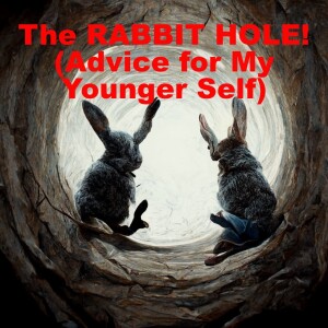 The RABBIT HOLE! (Advice for My Younger Self)