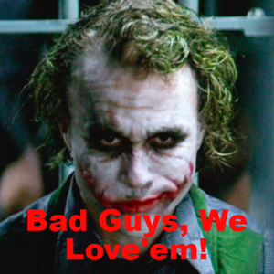Bad Guys, we Love’em!