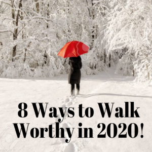 8 Ways to Walk Worthy in 2020!