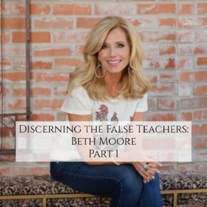 Discerning the False Teachers: Beth Moore PART 1