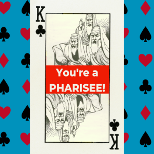 Have you been dealt the Pharisee Card?