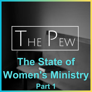 The Pew: State of Women’s Ministry - Part 1