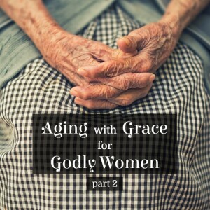 Aging with Grace for Godly Women - Part 2