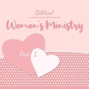Biblical Women’s Ministry - Part 1