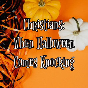 Christians: WHen Halloween Comes Knocking