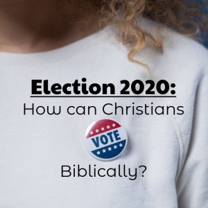 Election 2020: How Can Christians Vote Biblically?