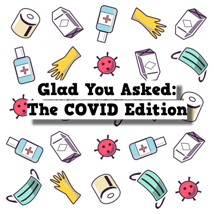 Glad You Asked: The COVID Edition