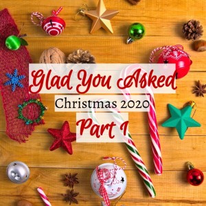 Glad You Asked- Christmas 2020 Part 1