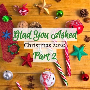 Glad You Asked- Christmas 2020 Part 2
